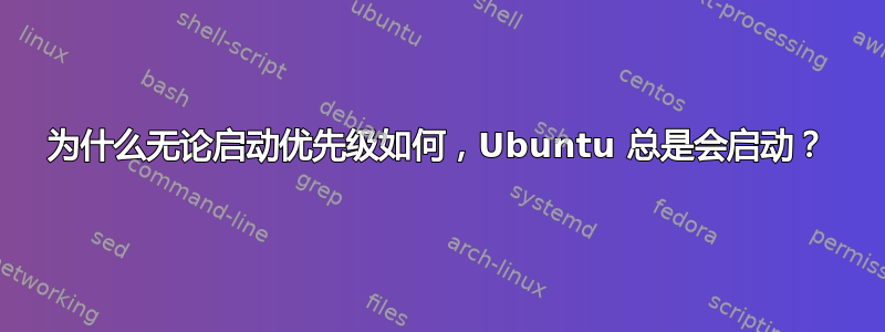 为什么无论启动优先级如何，Ubuntu 总是会启动？