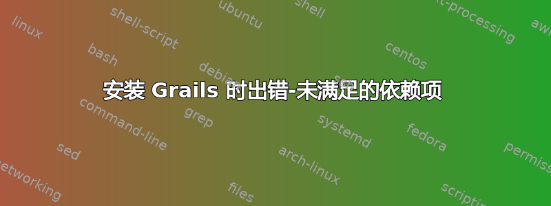 安装 Grails 时出错-未满足的依赖项