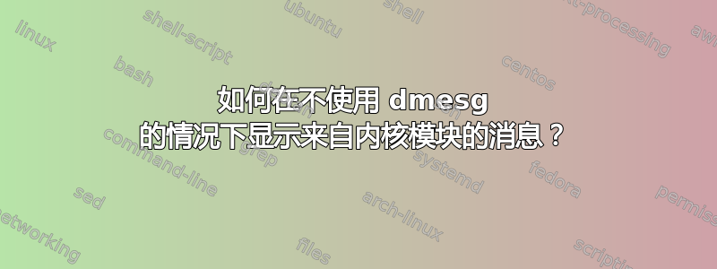 如何在不使用 dmesg 的情况下显示来自内核模块的消息？