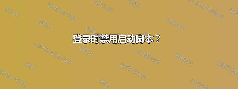 登录时禁用启动脚本？