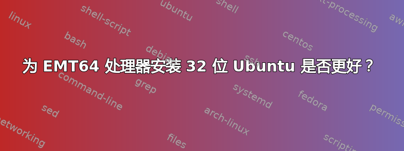 为 EMT64 处理器安装 32 位 Ubuntu 是否更好？