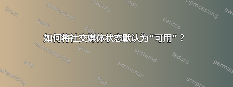 如何将社交媒体状态默认为“可用”？