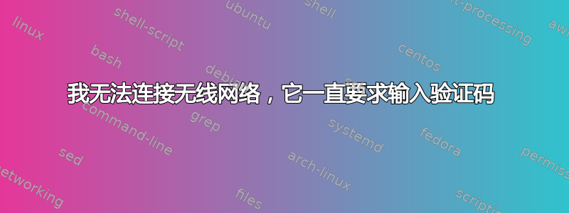 我无法连接无线网络，它一直要求输入验证码