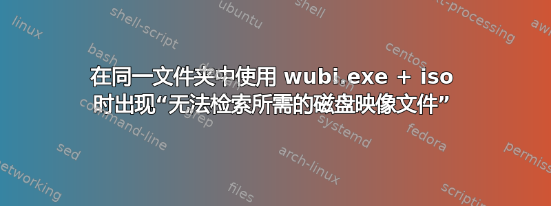 在同一文件夹中使用 wubi.exe + iso 时出现“无法检索所需的磁盘映像文件”