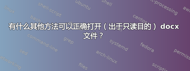 有什么其他方法可以正确打开（出于只读目的） docx 文件？