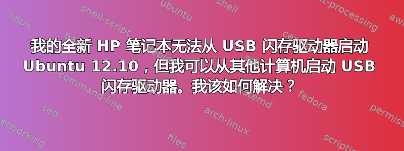 我的全新 HP 笔记本无法从 USB 闪存驱动器启动 Ubuntu 12.10，但我可以从其他计算机启动 USB 闪存驱动器。我该如何解决？