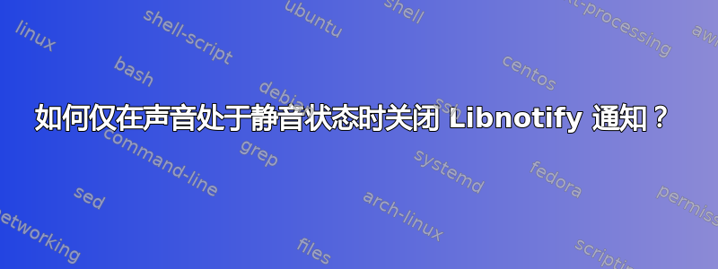 如何仅在声音处于静音状态时关闭 Libnotify 通知？