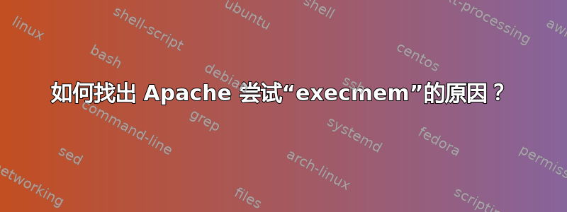 如何找出 Apache 尝试“execmem”的原因？