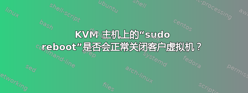 KVM 主机上的“sudo reboot”是否会正常关闭客户虚拟机？