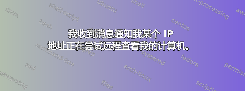 我收到消息通知我某个 IP 地址正在尝试远程查看我的计算机。