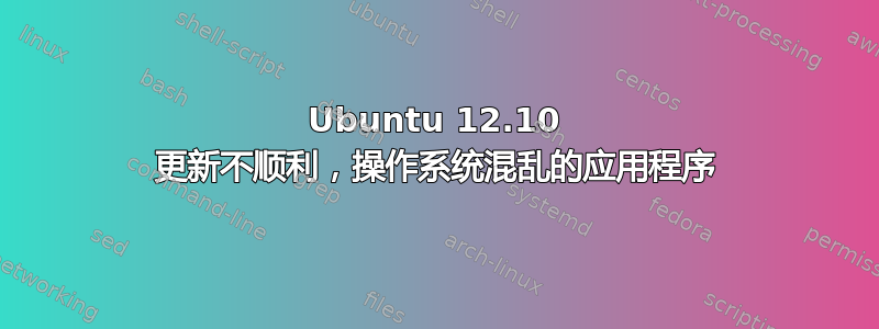 Ubuntu 12.10 更新不顺利，操作系统混乱的应用程序