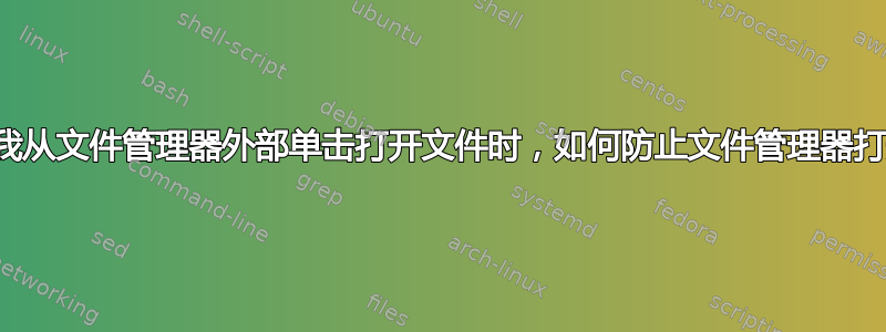 当我从文件管理器外部单击打开文件时，如何防止文件管理器打开