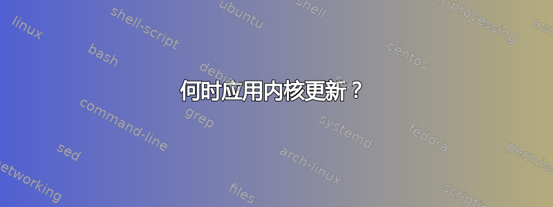 何时应用内核更新？