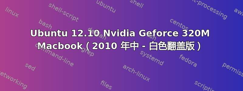 Ubuntu 12.10 Nvidia Geforce 320M Macbook（2010 年中 - 白色翻盖版）