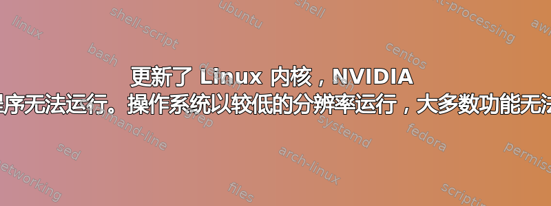 更新了 Linux 内核，NVIDIA 驱动程序无法运行。操作系统以较低的分辨率运行，大多数功能无法使用