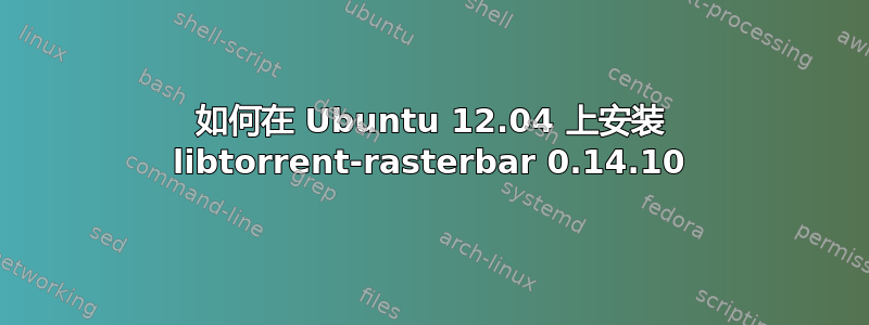 如何在 Ubuntu 12.04 上安装 libtorrent-rasterbar 0.14.10