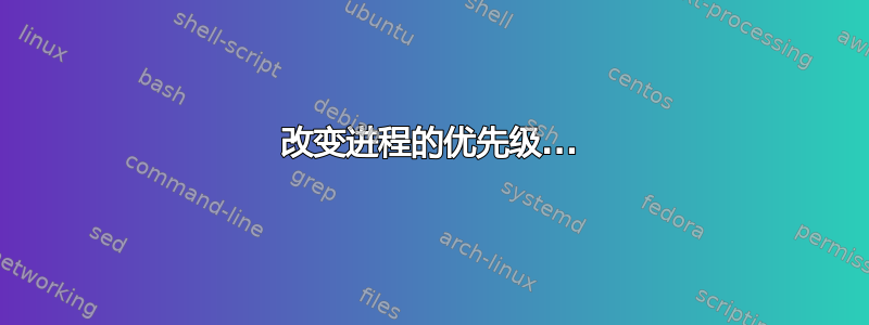 改变进程的优先级...