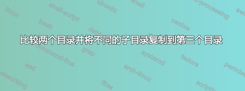 比较两个目录并将不同的子目录复制到第三个目录