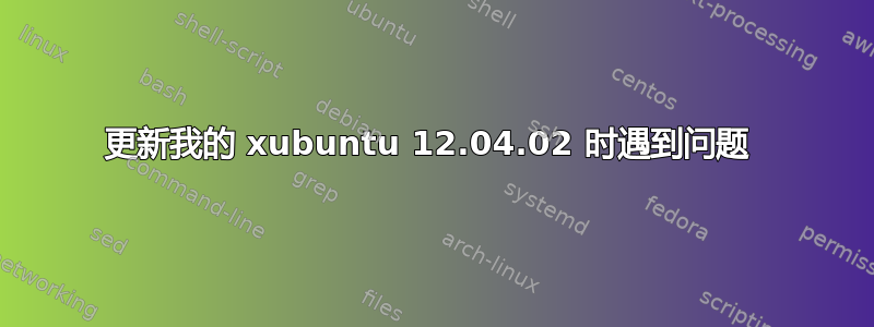 更新我的 xubuntu 12.04.02 时遇到问题 