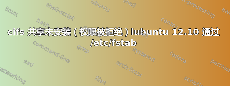 cifs 共享未安装（权限被拒绝）lubuntu 12.10 通过 /etc/fstab