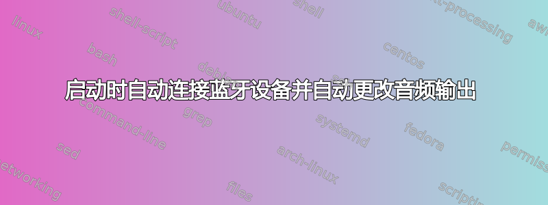 启动时自动连接蓝牙设备并自动更改音频输出