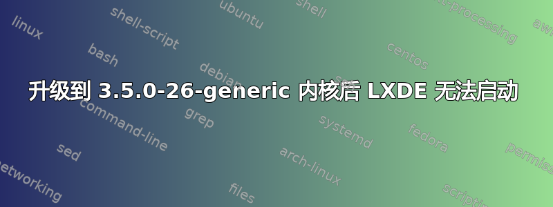 升级到 3.5.0-26-generic 内核后 LXDE 无法启动