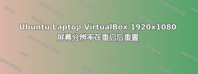 Ubuntu Laptop VirtualBox 1920x1080 屏幕分辨率在重启后重置