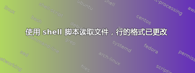 使用 shell 脚本读取文件，行的格式已更改