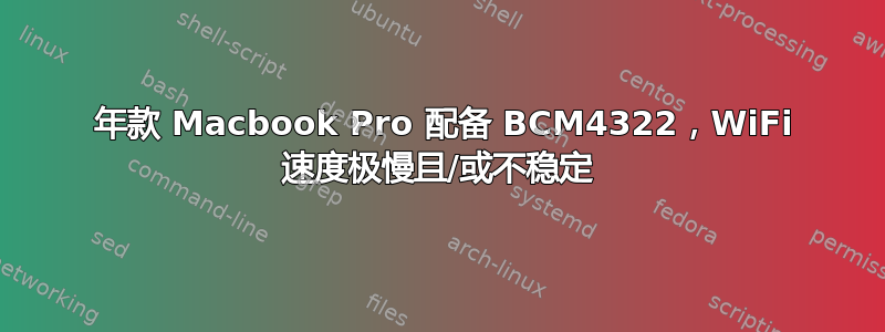 2009 年款 Macbook Pro 配备 BCM4322，WiFi 速度极慢且/或不稳定