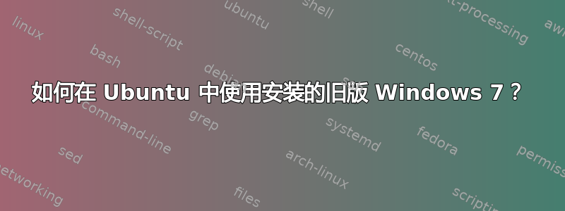 如何在 Ubuntu 中使用安装的旧版 Windows 7？