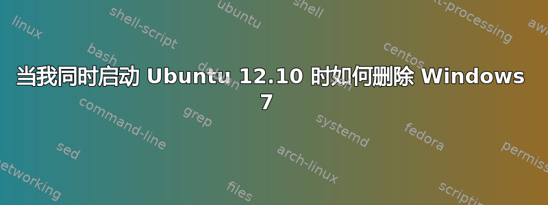 当我同时启动 Ubuntu 12.10 时如何删除 Windows 7 