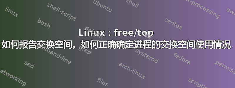 Linux：free/top 如何报告交换空间。如何正确确定进程的交换空间使用情况