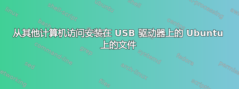 从其他计算机访问安装在 USB 驱动器上的 Ubuntu 上的文件