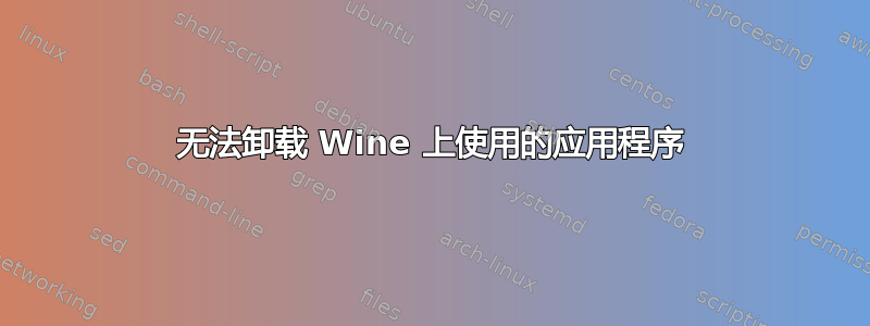 无法卸载 Wine 上使用的应用程序