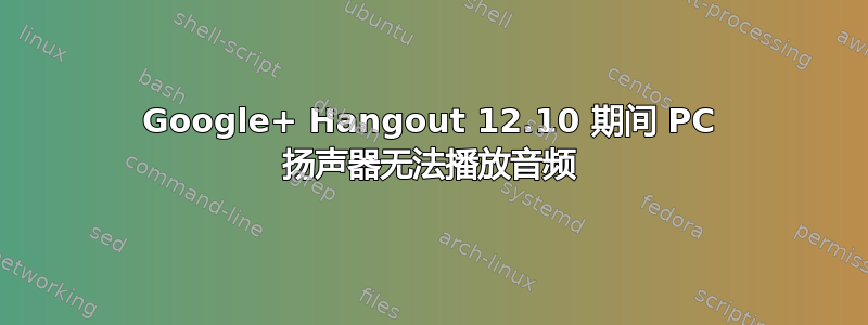 Google+ Hangout 12.10 期间 PC 扬声器无法播放音频