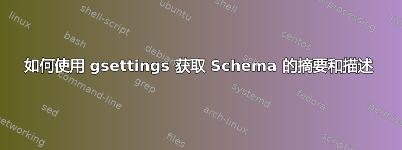 如何使用 gsettings 获取 Schema 的摘要和描述