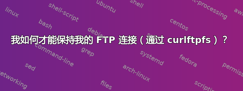 我如何才能保持我的 FTP 连接（通过 curlftpfs）？