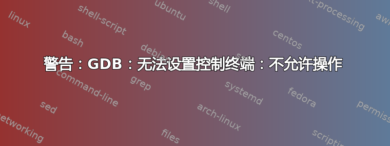 警告：GDB：无法设置控制终端：不允许操作