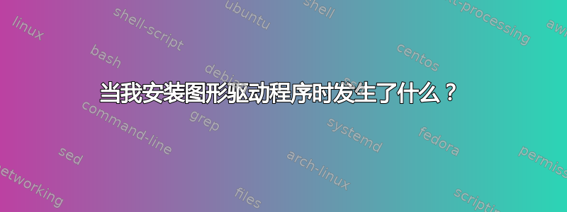 当我安装图形驱动程序时发生了什么？