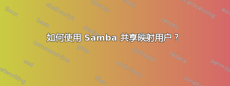 如何使用 Samba 共享映射用户？