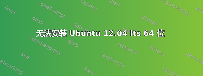 无法安装 Ubuntu 12.04 lts 64 位