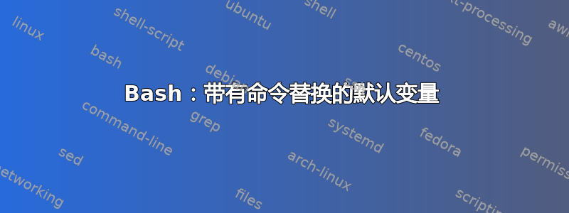 Bash：带有命令替换的默认变量