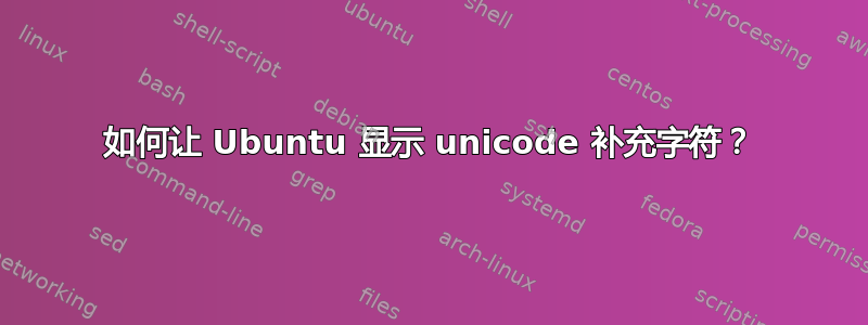 如何让 Ubuntu 显示 unicode 补充字符？