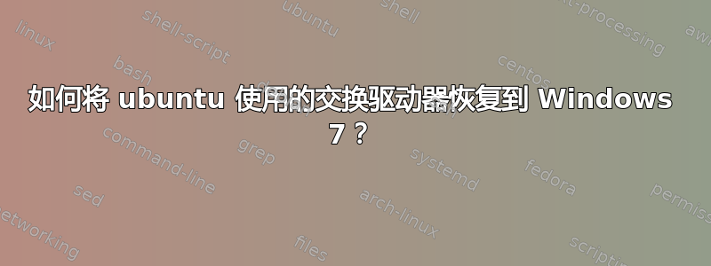 如何将 ubuntu 使用的交换驱动器恢复到 Windows 7？