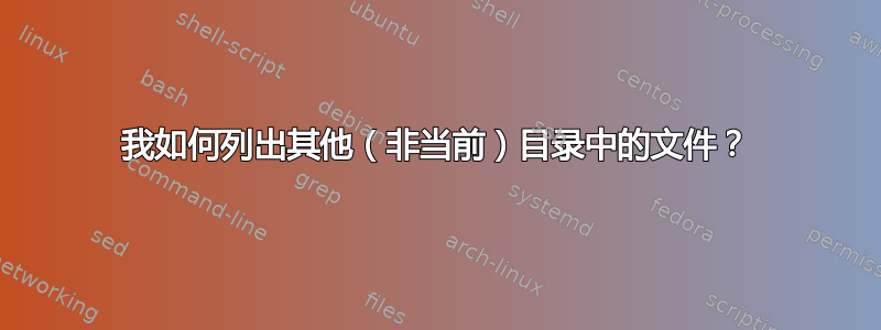 我如何列出其他（非当前）目录中的文件？