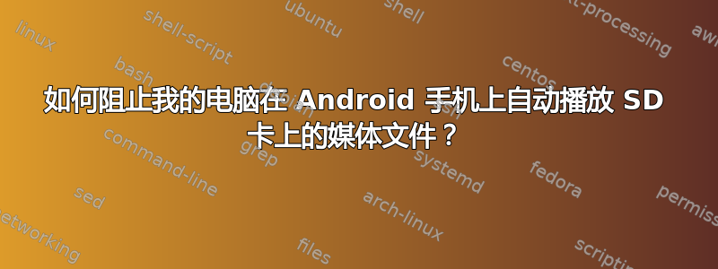 如何阻止我的电脑在 Android 手机上自动播放 SD 卡上的媒体文件？