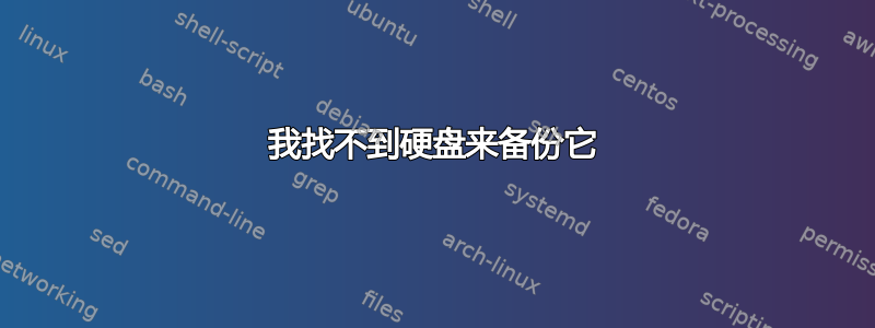 我找不到硬盘来备份它