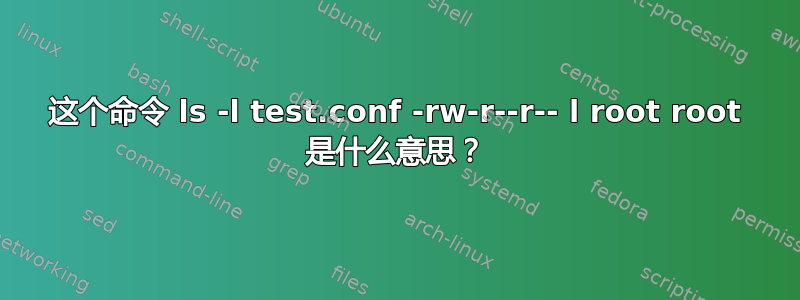 这个命令 ls -l test.conf -rw-r--r-- l root root 是什么意思？