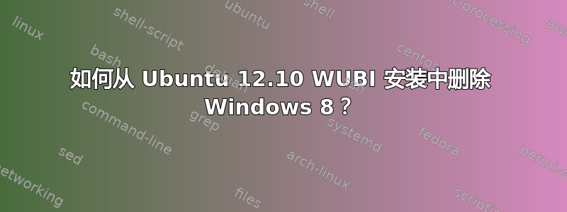 如何从 Ubuntu 12.10 WUBI 安装中删除 Windows 8？