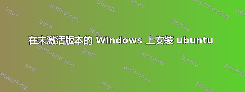 在未激活版本的 Windows 上安装 ubuntu